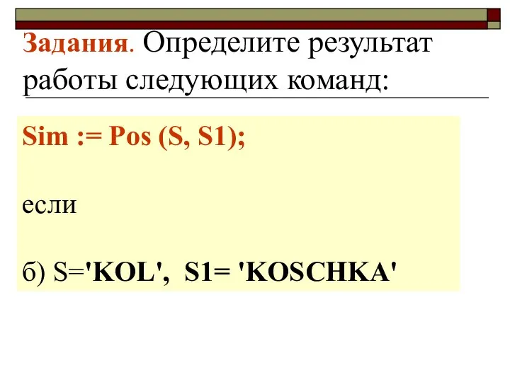 Задания. Определите результат работы следующих команд: Sim := Pos (S, S1); если б) S='KOL', S1= 'KOSCHKA'
