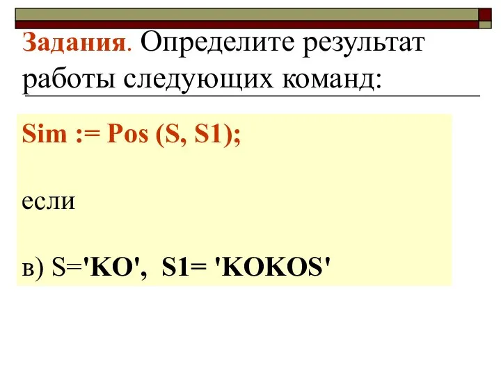 Задания. Определите результат работы следующих команд: Sim := Pos (S, S1); если в) S='KO', S1= 'KOKOS'