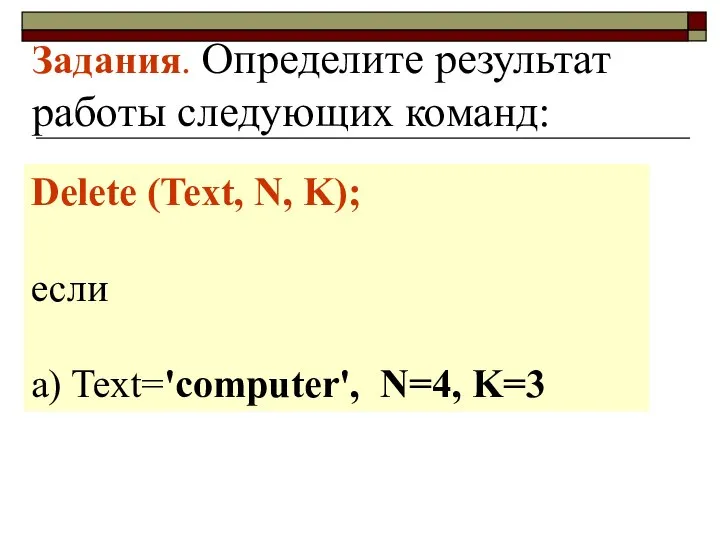 Задания. Определите результат работы следующих команд: Delete (Text, N, K); если a) Text='computer', N=4, K=3