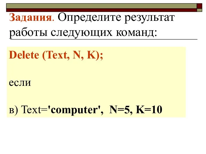 Задания. Определите результат работы следующих команд: Delete (Text, N, K); если в) Text='computer', N=5, K=10