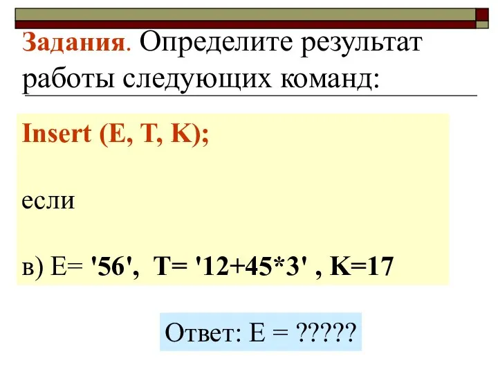 Задания. Определите результат работы следующих команд: Insert (E, T, K); если