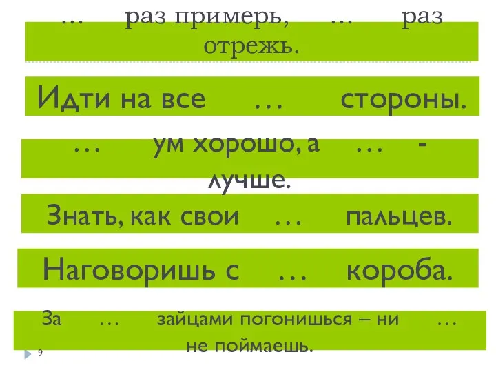 … раз примерь, … раз отрежь. Наговоришь с … короба. За