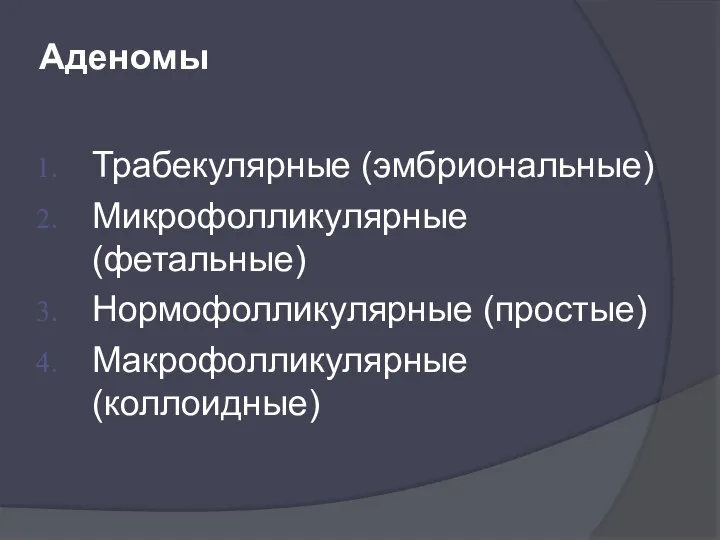 Аденомы Трабекулярные (эмбриональные) Микрофолликулярные (фетальные) Нормофолликулярные (простые) Макрофолликулярные (коллоидные)