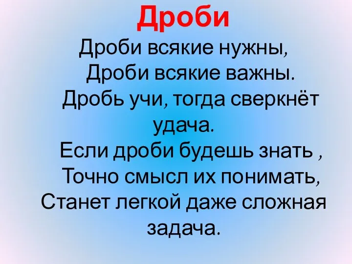 Дроби Дроби всякие нужны, Дроби всякие важны. Дробь учи, тогда сверкнёт