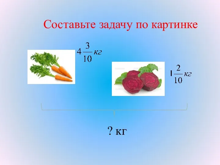 Составьте задачу по картинке ? кг