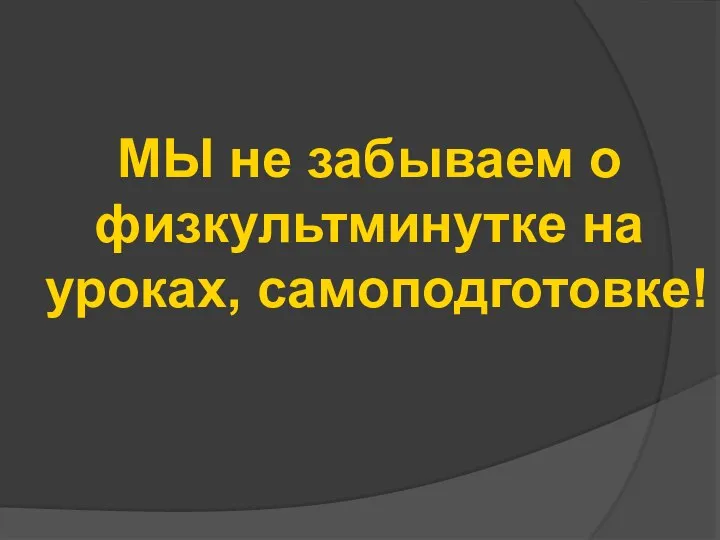 МЫ не забываем о физкультминутке на уроках, самоподготовке!