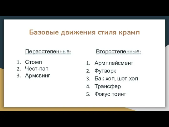 Базовые движения стиля крамп Первостепенные: Стомп Чест-пап Армсвинг Второстепенные: Армплейсмент Футворк Бак-хоп, шот-хоп Трансфер Фокус поинт