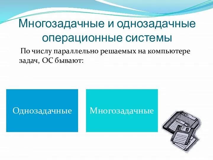 Многозадачные и однозадачные операционные системы По числу параллельно решаемых на компьютере задач, ОС бывают: