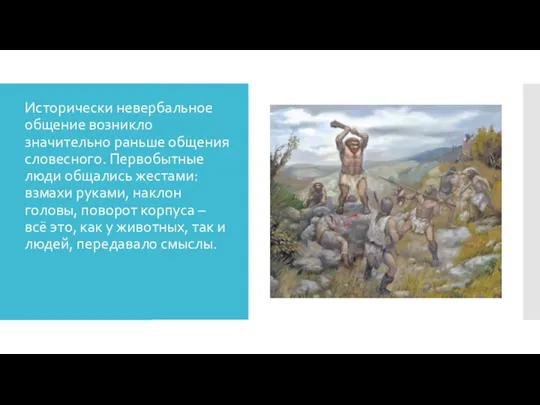 Исторически невербальное общение возникло значительно раньше общения словесного. Первобытные люди общались