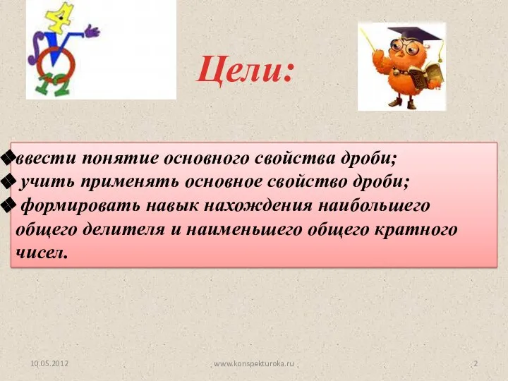 Цели: 10.05.2012 ввести понятие основного свойства дроби; учить применять основное свойство