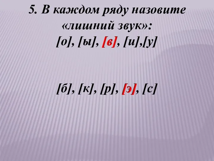 5. В каждом ряду назовите «лишний звук»: [о], [ы], [в], [и],[у]