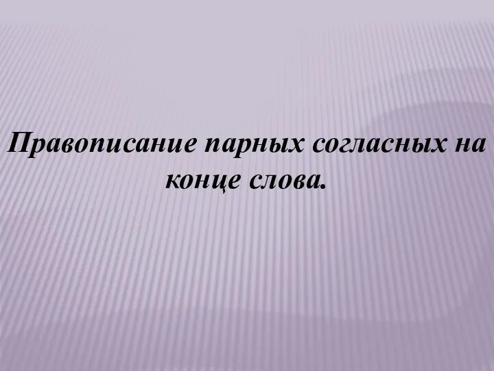 Правописание парных согласных на конце слова.