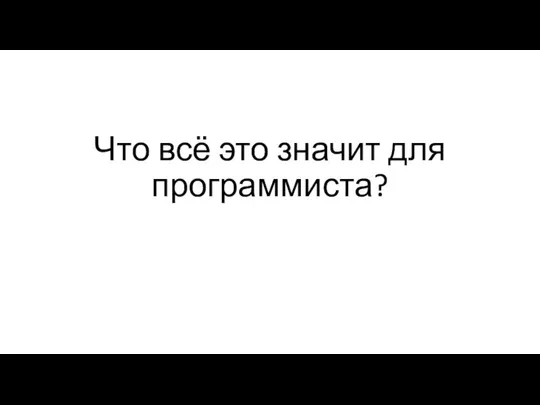 Что всё это значит для программиста?