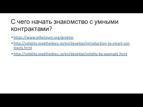 С чего начать знакомство с умными контрактами? https://www.ethereum.org/greeter http://solidity.readthedocs.io/en/develop/introduction-to-smart-contracts.html http://solidity.readthedocs.io/en/develop/solidity-by-example.html