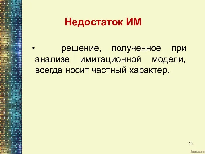 Недостаток ИМ решение, полученное при анализе имитационной модели, всегда носит частный характер.