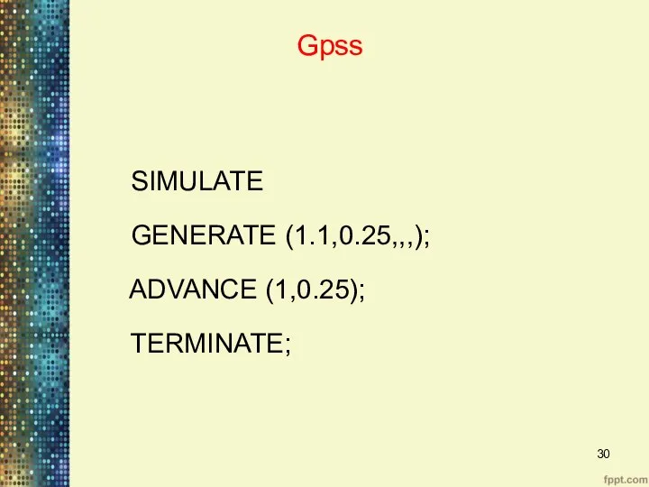 Gpss SIMULATE GENERATE (1.1,0.25,,,); ADVANCE (1,0.25); TERMINATE;