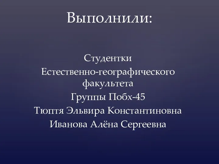 Студентки Естественно-географического факультета Группы Побх-45 Тюптя Эльвира Константиновна Иванова Алёна Сергеевна Выполнили: