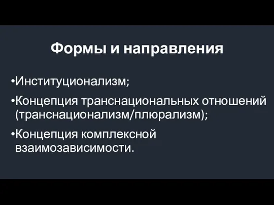 Формы и направления Институционализм; Концепция транснациональных отношений (транснационализм/плюрализм); Концепция комплексной взаимозависимости.