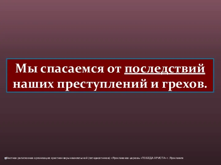 Мы спасаемся от последствий наших преступлений и грехов.