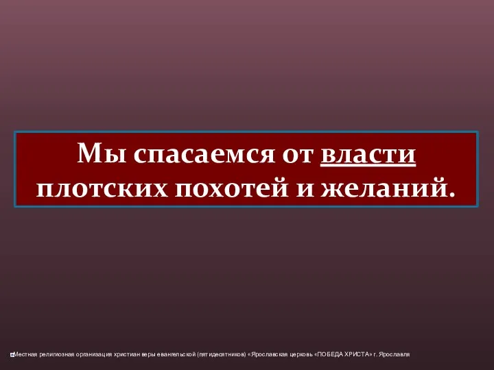 Мы спасаемся от власти плотских похотей и желаний.