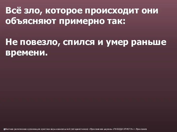 Всё зло, которое происходит они объясняют примерно так: Не повезло, спился и умер раньше времени.