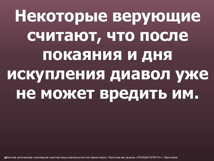 Некоторые верующие считают, что после покаяния и дня искупления диавол уже не может вредить им.