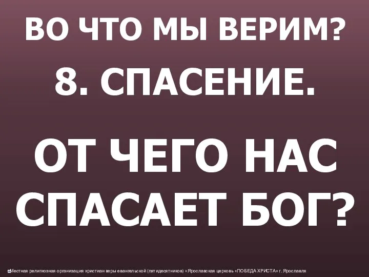 ВО ЧТО МЫ ВЕРИМ? 8. СПАСЕНИЕ. ОТ ЧЕГО НАС СПАСАЕТ БОГ?