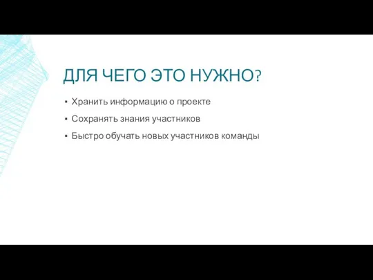 ДЛЯ ЧЕГО ЭТО НУЖНО? Хранить информацию о проекте Сохранять знания участников Быстро обучать новых участников команды