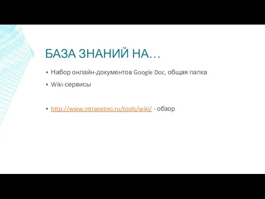 БАЗА ЗНАНИЙ НА… Набор онлайн-документов Google Doc, общая папка Wiki-сервисы http://www.intranetno.ru/tools/wiki/ - обзор