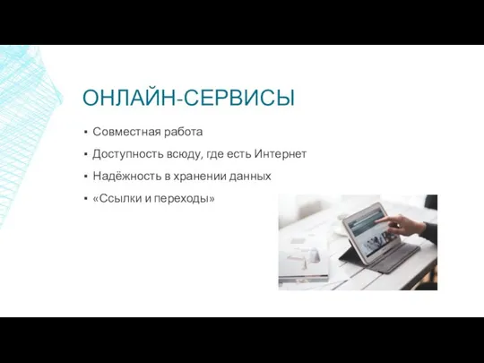 ОНЛАЙН-СЕРВИСЫ Совместная работа Доступность всюду, где есть Интернет Надёжность в хранении данных «Ссылки и переходы»