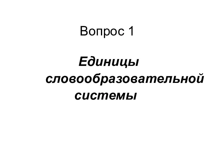 Вопрос 1 Единицы словообразовательной системы