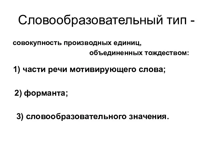 Словообразовательный тип - совокупность производных единиц, объединенных тождеством: 1) части речи