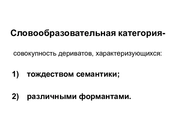 Словообразовательная категория- совокупность дериватов, характеризующихся: тождеством семантики; различными формантами.