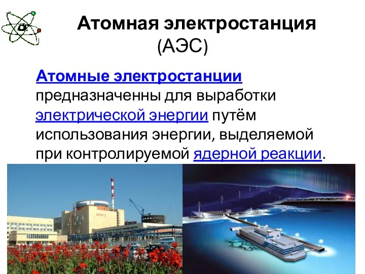 Атомная электростанция (АЭС) Атомные электростанции предназначенны для выработки электрической энергии путём