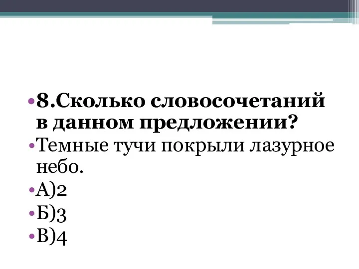 8.Сколько словосочетаний в данном предложении? Темные тучи покрыли лазурное небо. А)2 Б)3 В)4