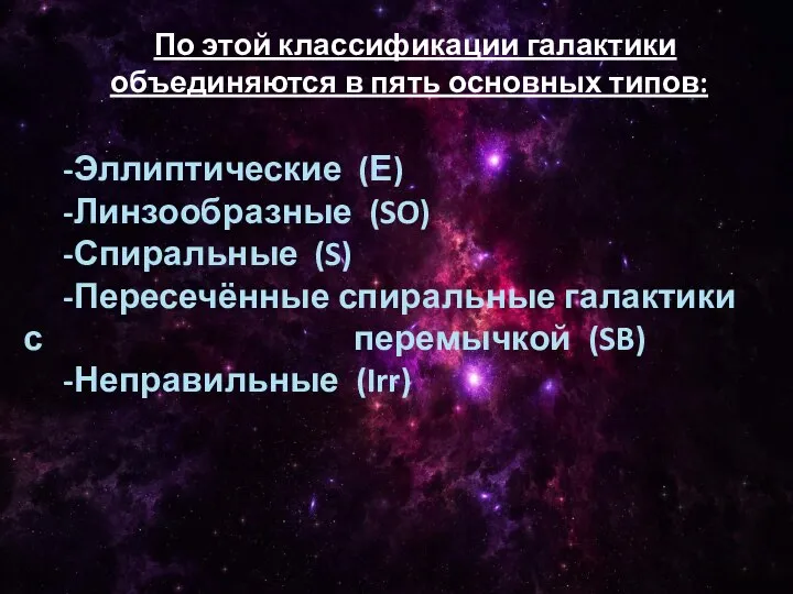 По этой классификации галактики объединяются в пять основных типов: -Эллиптические (Е)