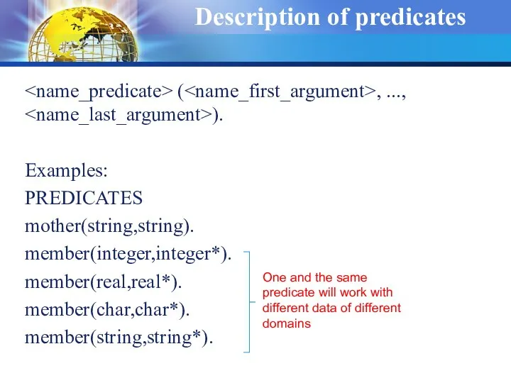 Description of predicates ( , ..., ). Examples: PREDICATES mother(string,string). member(integer,integer*).
