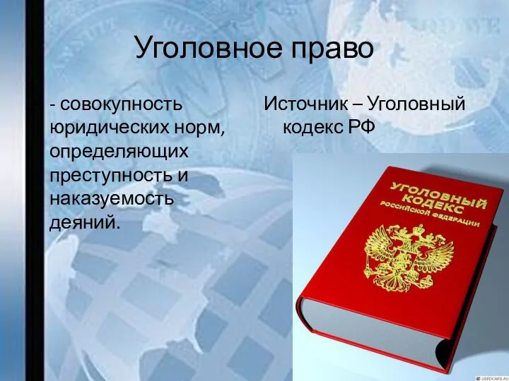 Уголовное право - совокупность юридических норм, определяющих преступность и наказуемость деяний. Источник – Уголовный кодекс РФ