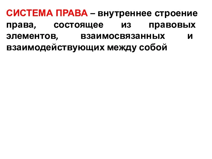 СИСТЕМА ПРАВА – внутреннее строение права, состоящее из правовых элементов, взаимосвязанных и взаимодействующих между собой