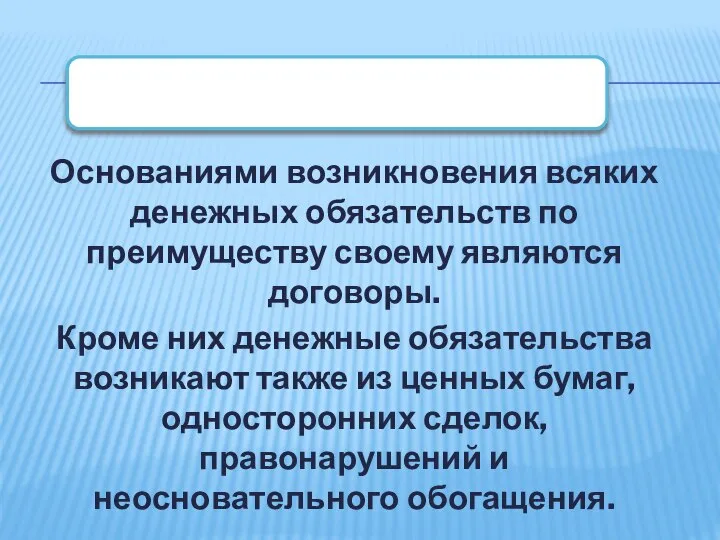 Основаниями возникновения всяких денежных обязательств по преимуществу своему являются договоры. Кроме