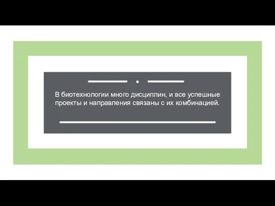 В биотехнологии много дисциплин, и все успешные проекты и направления связаны с их комбинацией.