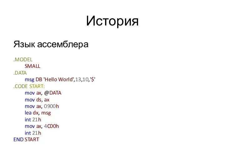 История Язык ассемблера .MODEL SMALL .DATA msg DB 'Hello World',13,10,'$' .CODE