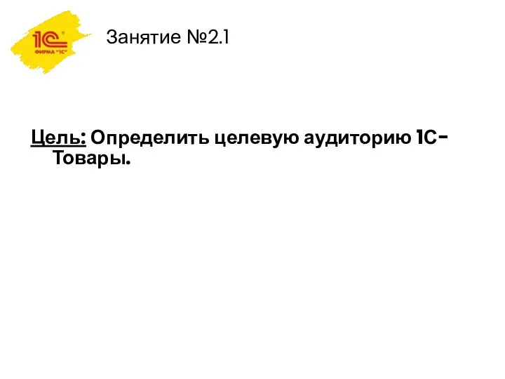 Занятие №2.1 Цель: Определить целевую аудиторию 1С-Товары.