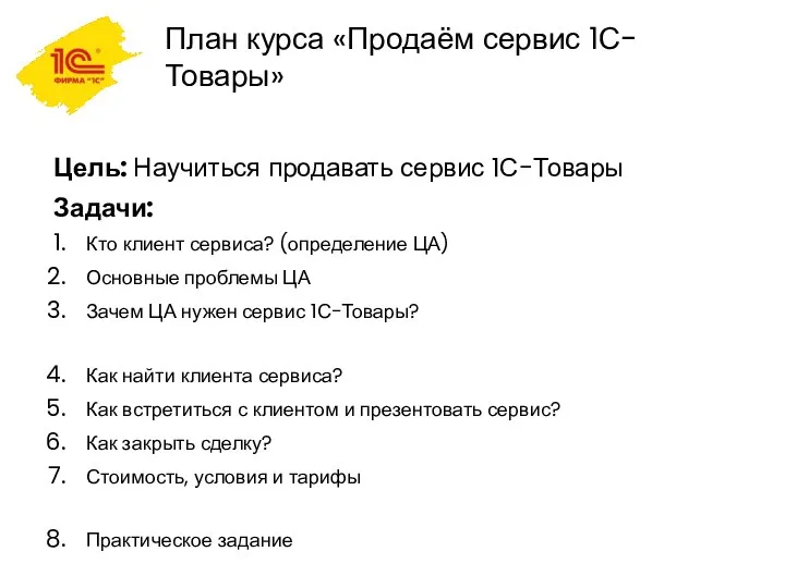 План курса «Продаём сервис 1С-Товары» Цель: Научиться продавать сервис 1С-Товары Задачи: