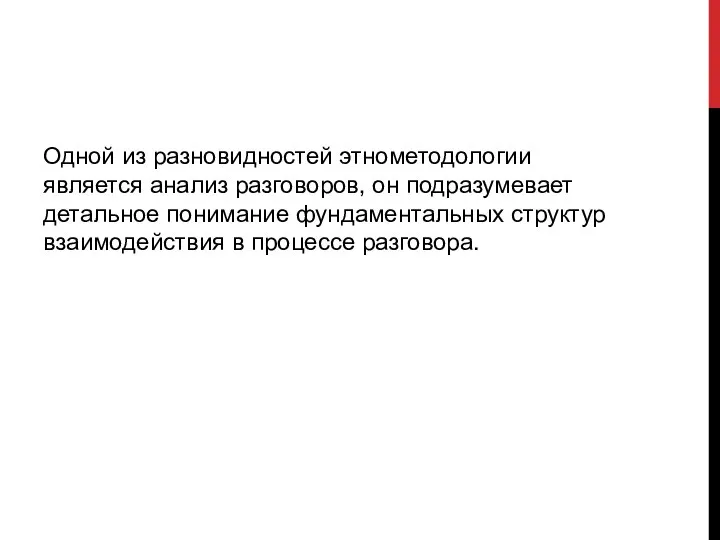 Одной из разновидностей этнометодологии является анализ разговоров, он подразумевает детальное понимание