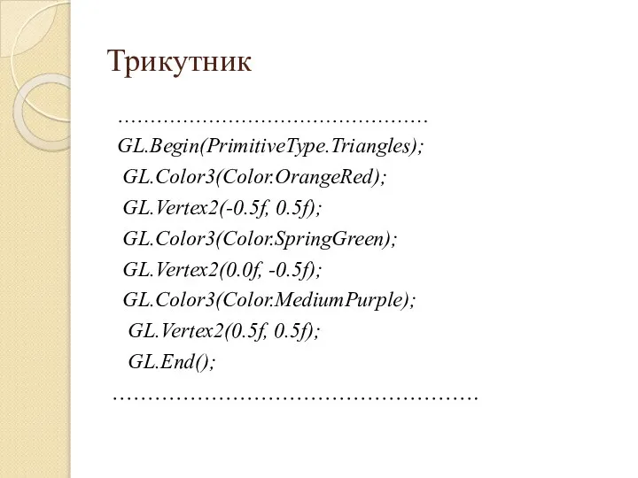 Трикутник ………………………………………… GL.Begin(PrimitiveType.Triangles); GL.Color3(Color.OrangeRed); GL.Vertex2(-0.5f, 0.5f); GL.Color3(Color.SpringGreen); GL.Vertex2(0.0f, -0.5f); GL.Color3(Color.MediumPurple); GL.Vertex2(0.5f, 0.5f); GL.End(); …………………………………………….