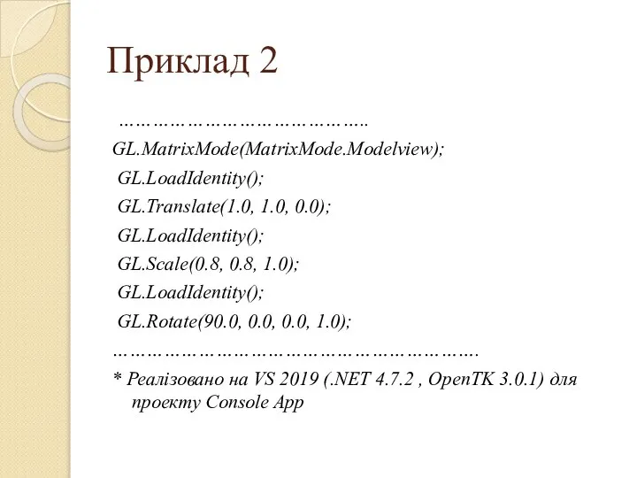 Приклад 2 …………………………………….. GL.MatrixMode(MatrixMode.Modelview); GL.LoadIdentity(); GL.Translate(1.0, 1.0, 0.0); GL.LoadIdentity(); GL.Scale(0.8, 0.8,