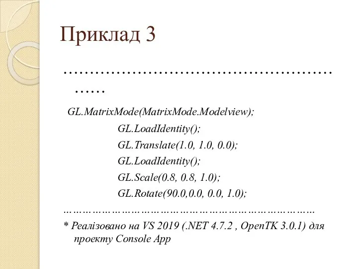Приклад 3 ………………………………………………… GL.MatrixMode(MatrixMode.Modelview); GL.LoadIdentity(); GL.Translate(1.0, 1.0, 0.0); GL.LoadIdentity(); GL.Scale(0.8, 0.8,