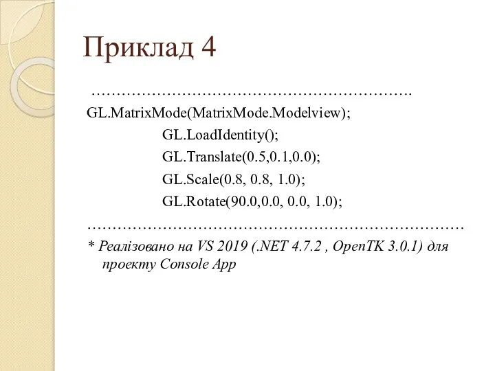 Приклад 4 ………………………………………………………. GL.MatrixMode(MatrixMode.Modelview); GL.LoadIdentity(); GL.Translate(0.5,0.1,0.0); GL.Scale(0.8, 0.8, 1.0); GL.Rotate(90.0,0.0, 0.0,