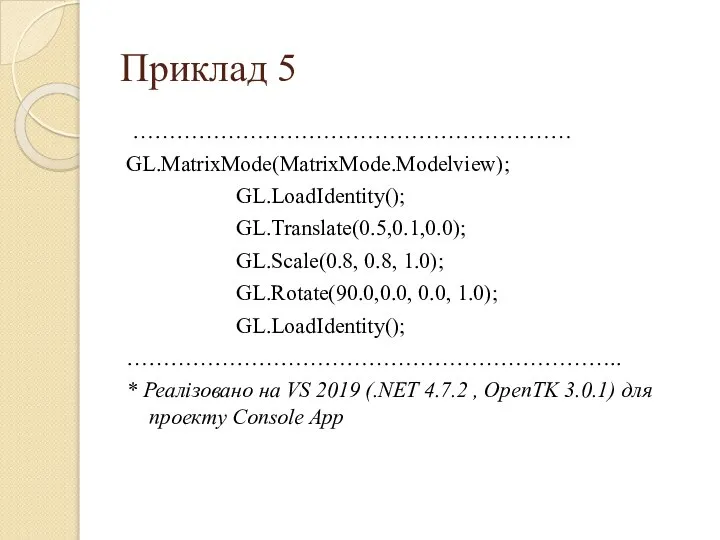 Приклад 5 …………………………………………………… GL.MatrixMode(MatrixMode.Modelview); GL.LoadIdentity(); GL.Translate(0.5,0.1,0.0); GL.Scale(0.8, 0.8, 1.0); GL.Rotate(90.0,0.0, 0.0,